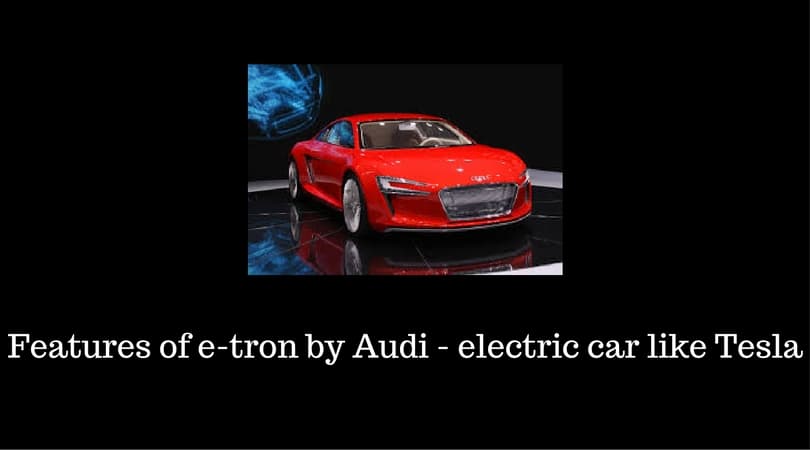 Features of e-tron by Audi - electric car like Tesla