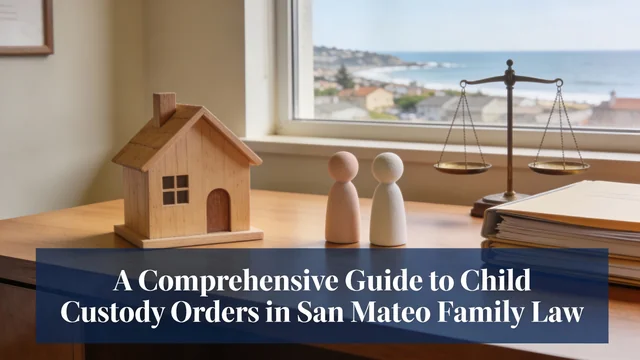 A Comprehensive Guide to Child Custody Orders in San Mateo Family Law