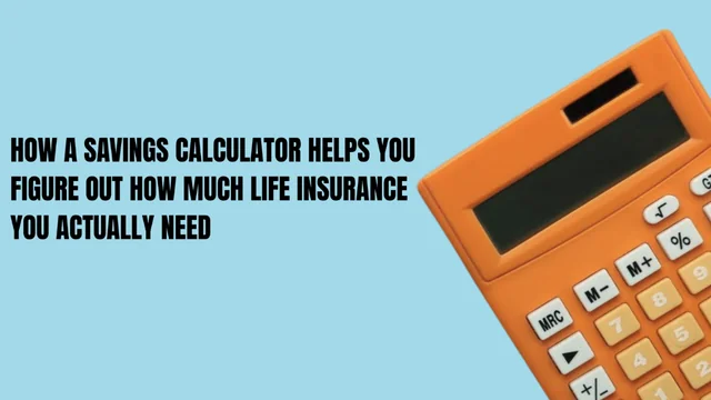 How a Savings Calculator Helps You Figure Out How Much Life Insurance You Actually Need