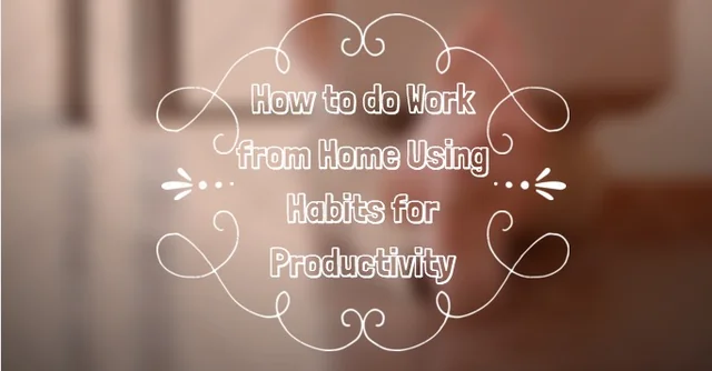 How to do Work from Home Using Habits for Productivity
