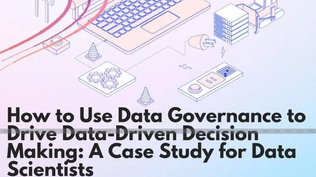 How to Use Data Governance to Drive Data-Driven Decision Making: A Case Study for Data Scientists