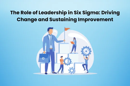 The Role of Leadership in Six Sigma: Driving Change and Sustaining Improvement
