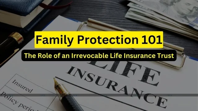 Why Setting Up An Irrevocable Life Insurance Trust Matters For Your Family